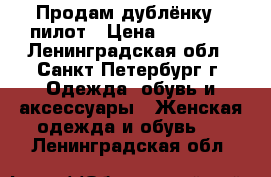 Продам дублёнку - пилот › Цена ­ 25 000 - Ленинградская обл., Санкт-Петербург г. Одежда, обувь и аксессуары » Женская одежда и обувь   . Ленинградская обл.